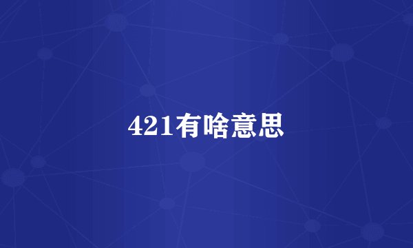 421有啥意思