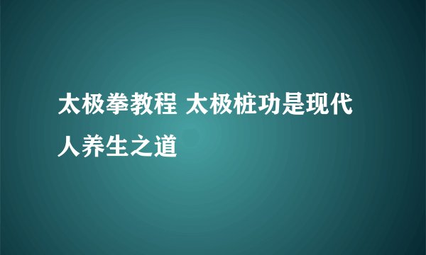 太极拳教程 太极桩功是现代人养生之道
