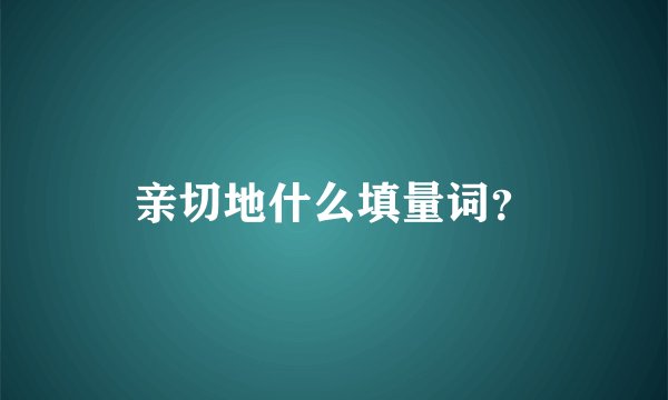 亲切地什么填量词？
