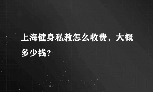 上海健身私教怎么收费，大概多少钱？