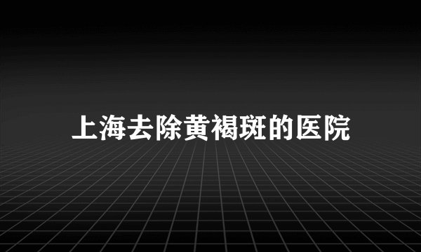 上海去除黄褐斑的医院