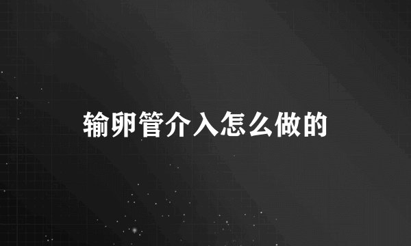 输卵管介入怎么做的