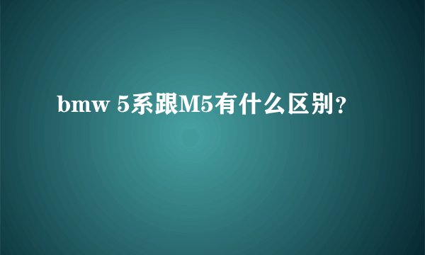 bmw 5系跟M5有什么区别？