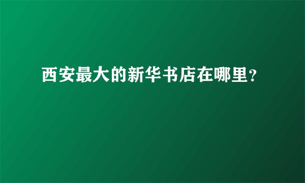 西安最大的新华书店在哪里？