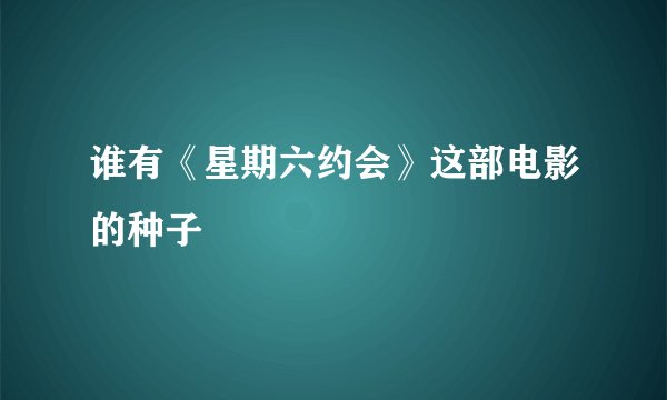 谁有《星期六约会》这部电影的种子