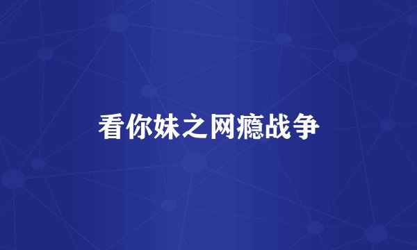 看你妹之网瘾战争