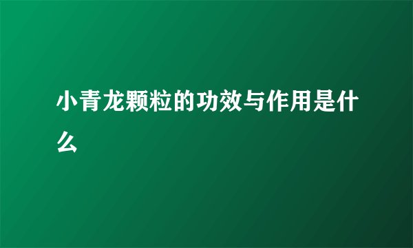 小青龙颗粒的功效与作用是什么