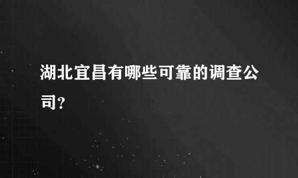 湖北宜昌有哪些可靠的调查公司？