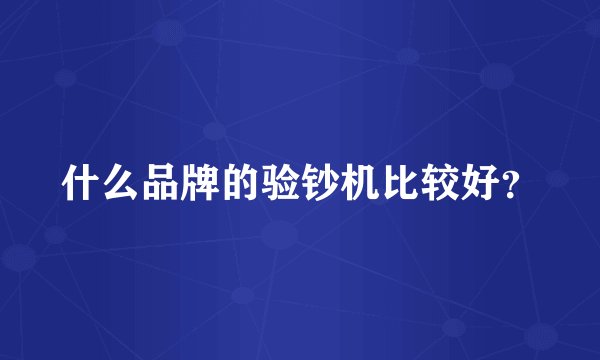 什么品牌的验钞机比较好？