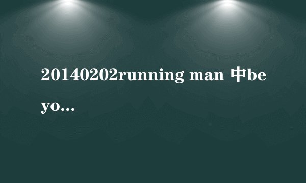20140202running man 中beyonce的歌名