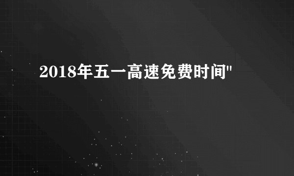 2018年五一高速免费时间