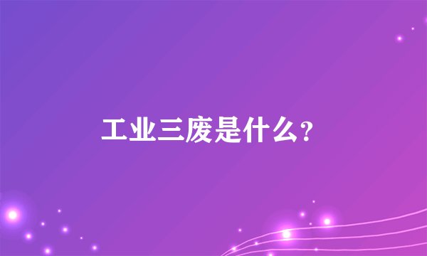 工业三废是什么？