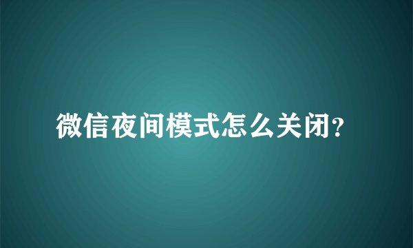 微信夜间模式怎么关闭？
