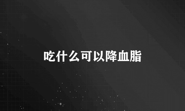吃什么可以降血脂