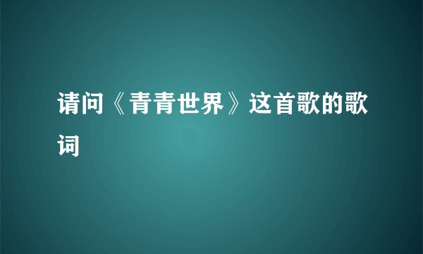 请问《青青世界》这首歌的歌词