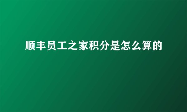 顺丰员工之家积分是怎么算的