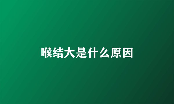 喉结大是什么原因