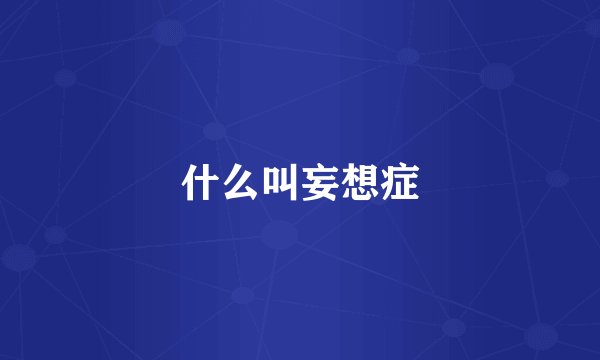 什么叫妄想症
