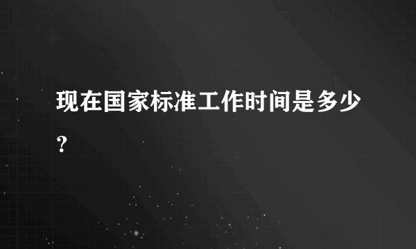 现在国家标准工作时间是多少？