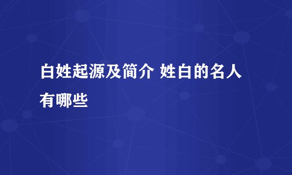 白姓起源及简介 姓白的名人有哪些