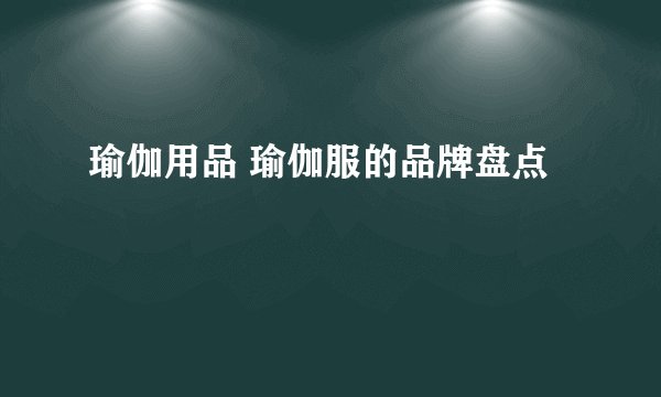 瑜伽用品 瑜伽服的品牌盘点