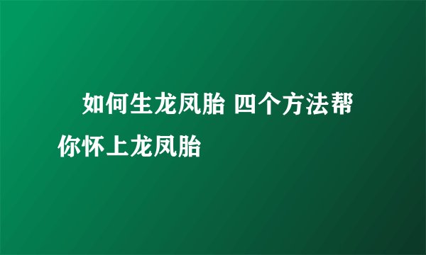 ​如何生龙凤胎 四个方法帮你怀上龙凤胎