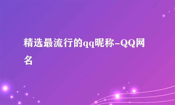精选最流行的qq昵称-QQ网名