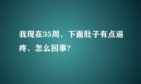 我现在35周，下面肚子有点逼疼，怎么回事?
