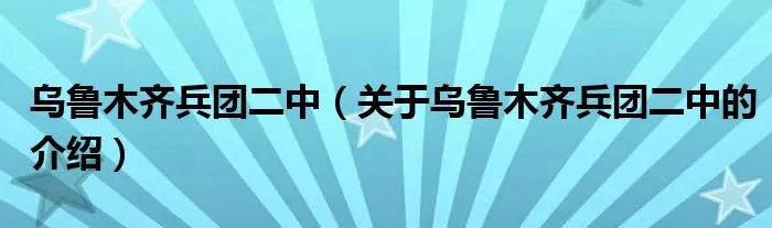 乌鲁木齐兵团二中（关于乌鲁木齐兵团二中的介绍）