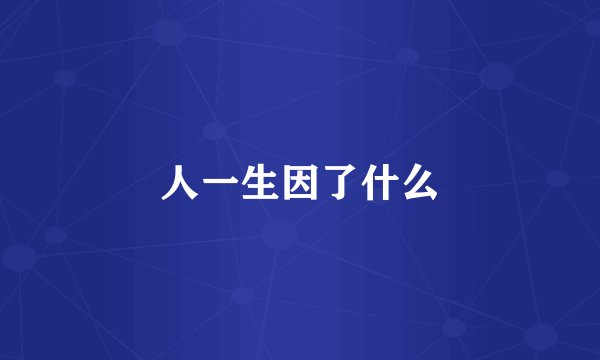 人一生因了什么