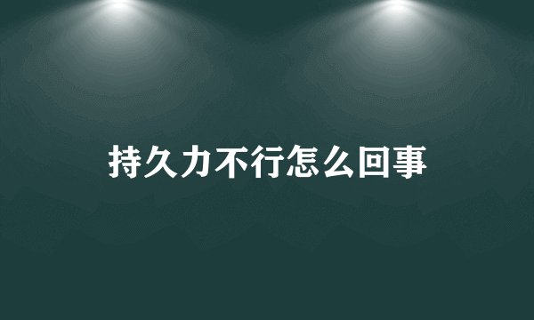 持久力不行怎么回事
