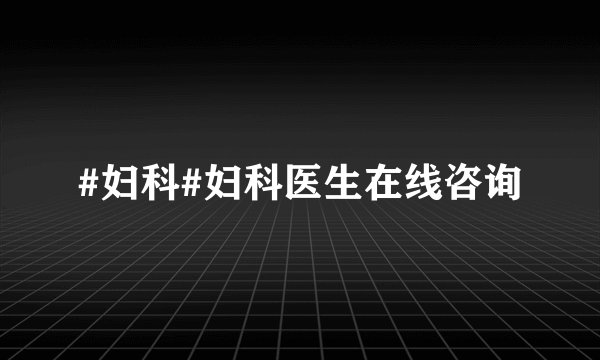 #妇科#妇科医生在线咨询