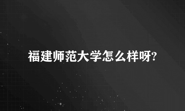 福建师范大学怎么样呀?