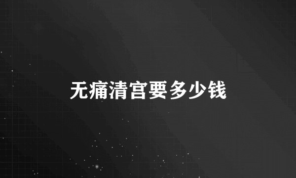 无痛清宫要多少钱