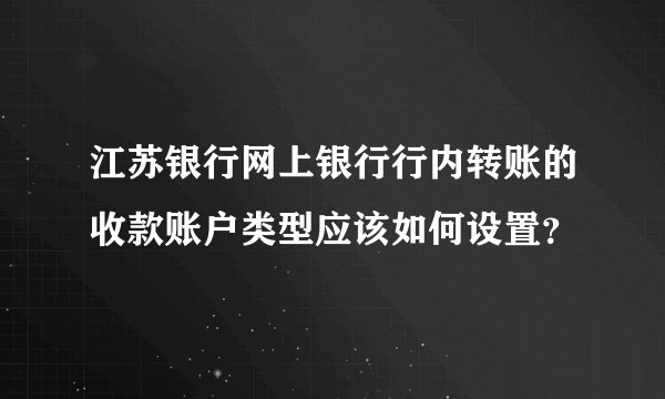 江苏银行网上银行行内转账的收款账户类型应该如何设置？