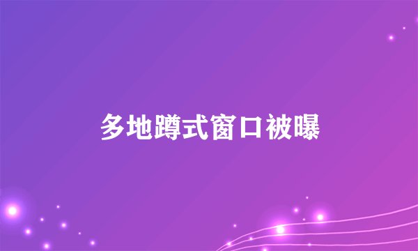 多地蹲式窗口被曝