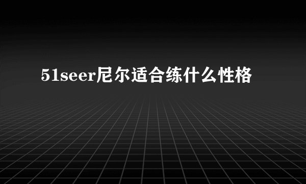 51seer尼尔适合练什么性格