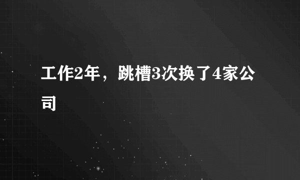 工作2年,跳槽3次换了4家公司