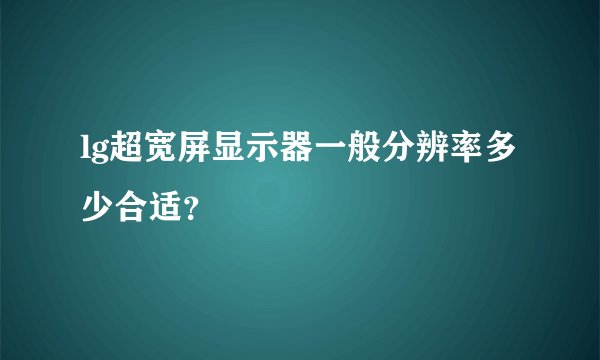 lg超宽屏显示器一般分辨率多少合适?