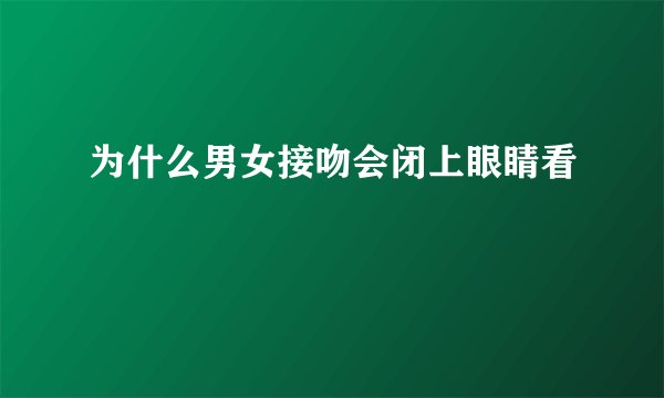 为什么男女接吻会闭上眼睛看
