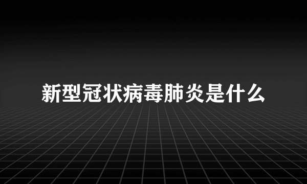 新型冠状病毒肺炎是什么
