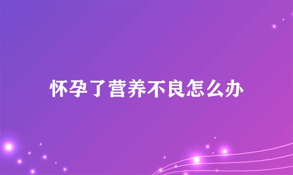 怀孕了营养不良怎么办