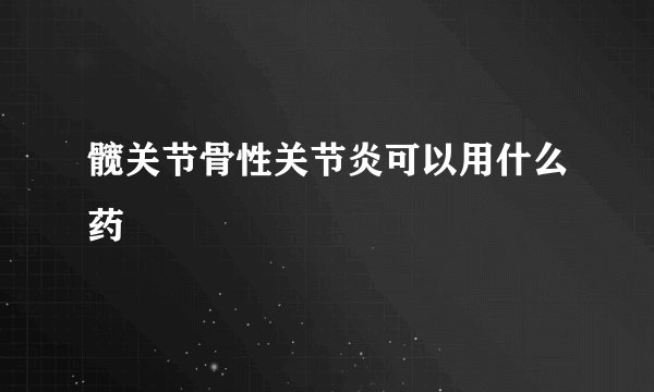 髋关节骨性关节炎可以用什么药