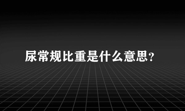 尿常规比重是什么意思？