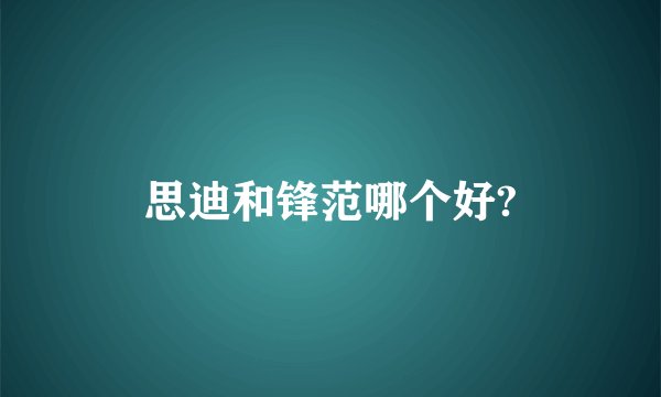 思迪和锋范哪个好?