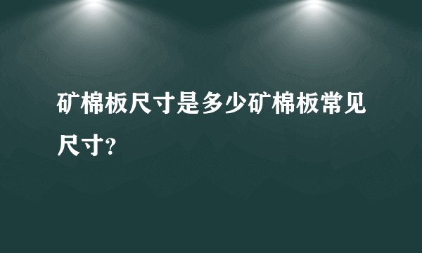矿棉板尺寸是多少矿棉板常见尺寸？