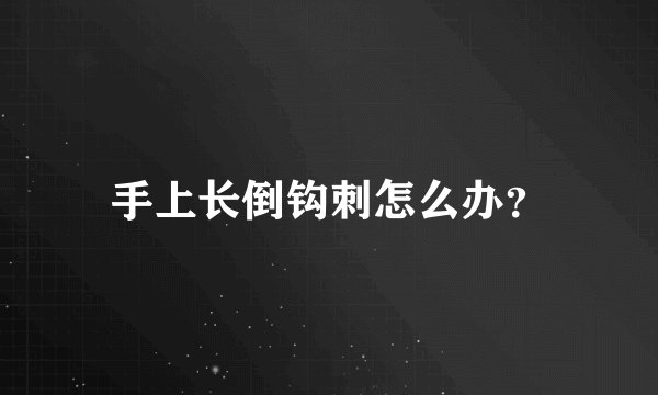 手上长倒钩刺怎么办？