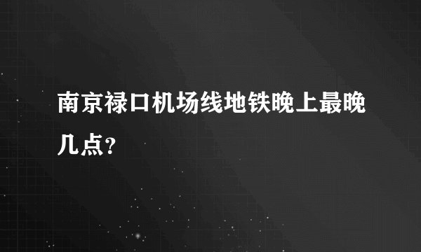 南京禄口机场线地铁晚上最晚几点？