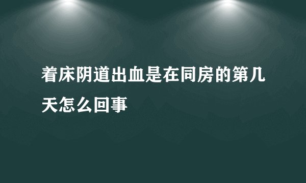 着床阴道出血是在同房的第几天怎么回事