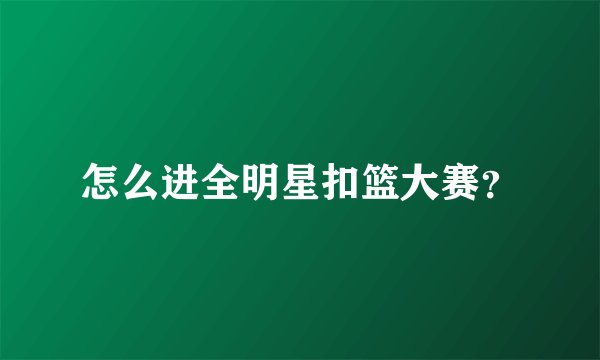 怎么进全明星扣篮大赛？